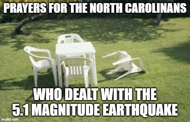 prayers 4 these ppl... | PRAYERS FOR THE NORTH CAROLINANS; WHO DEALT WITH THE 5.1 MAGNITUDE EARTHQUAKE | image tagged in fallen chair,earthquake,north carolina,memes,prayers | made w/ Imgflip meme maker