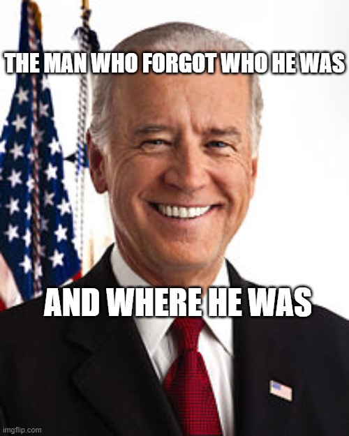 Joe BidenThe man who forgot who he was and where he was | THE MAN WHO FORGOT WHO HE WAS; AND WHERE HE WAS | image tagged in memes,joe biden | made w/ Imgflip meme maker