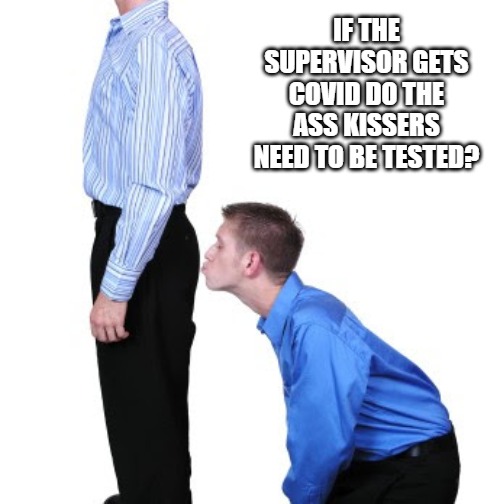 Ass Kisser | IF THE SUPERVISOR GETS COVID DO THE ASS KISSERS NEED TO BE TESTED? | image tagged in covid,ass,kisser,job,supervisor | made w/ Imgflip meme maker