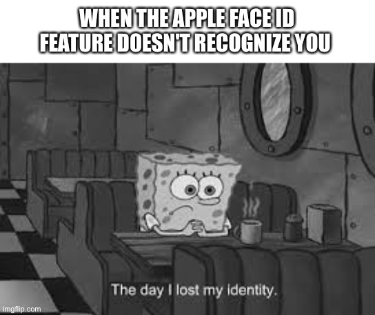 The day I lost my identity | WHEN THE APPLE FACE ID FEATURE DOESN'T RECOGNIZE YOU | image tagged in the day i lost my identity | made w/ Imgflip meme maker