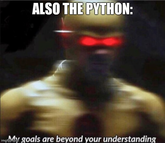 my goals are beyond your understanding | ALSO THE PYTHON: | image tagged in my goals are beyond your understanding | made w/ Imgflip meme maker