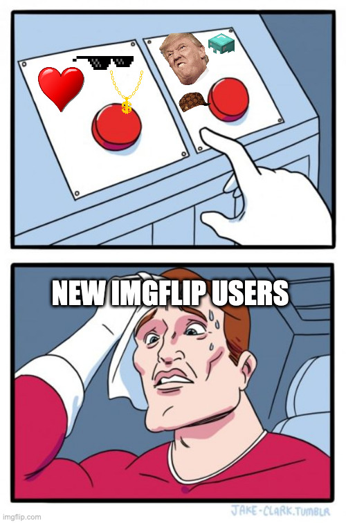 tru dat | NEW IMGFLIP USERS | image tagged in memes,two buttons | made w/ Imgflip meme maker