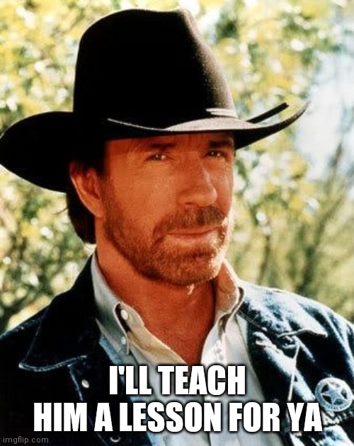 Chuck Norris Meme | I'LL TEACH HIM A LESSON FOR YA | image tagged in memes,chuck norris | made w/ Imgflip meme maker