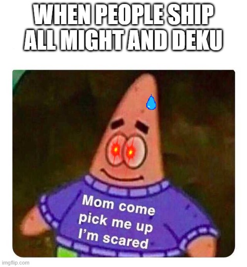 Patrick Mom come pick me up I'm scared | WHEN PEOPLE SHIP ALL MIGHT AND DEKU | image tagged in patrick mom come pick me up i'm scared | made w/ Imgflip meme maker