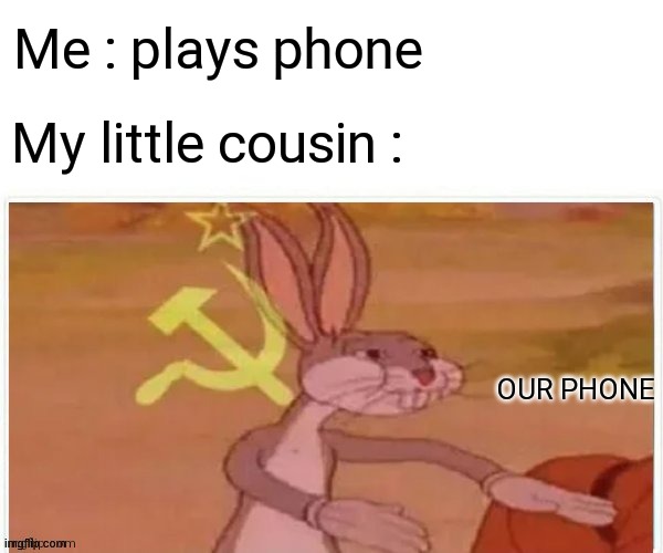 communist bugs bunny | Me : plays phone; My little cousin :; OUR PHONE | image tagged in communist bugs bunny | made w/ Imgflip meme maker