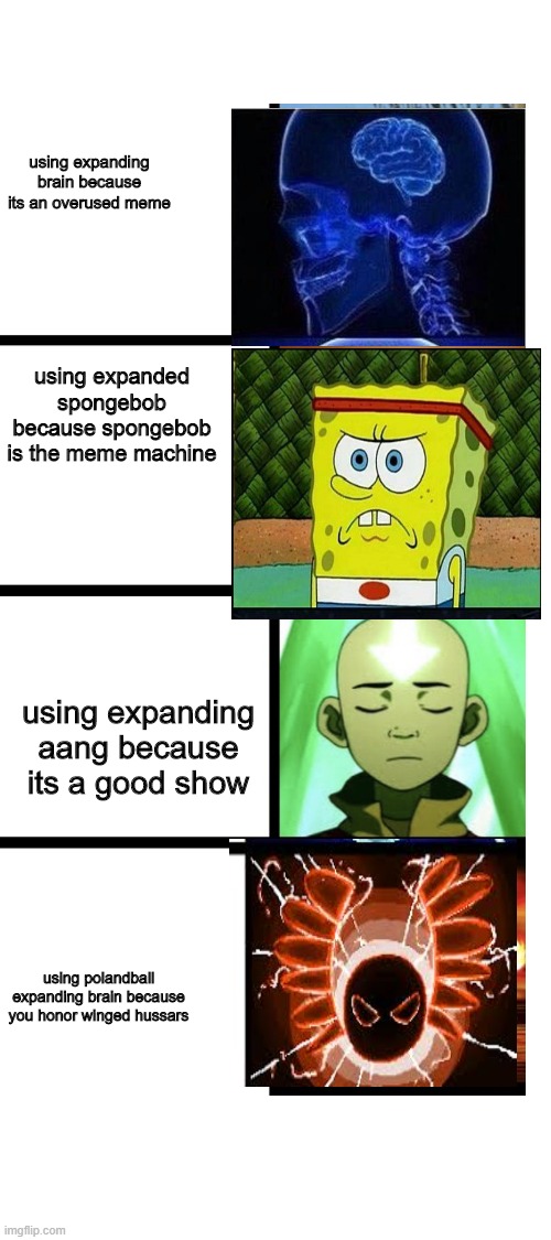 ah yes, a crossover meme | using expanding brain because its an overused meme; using expanded spongebob because spongebob is the meme machine; using expanding aang because its a good show; using polandball expanding brain because you honor winged hussars | image tagged in blank white template | made w/ Imgflip meme maker