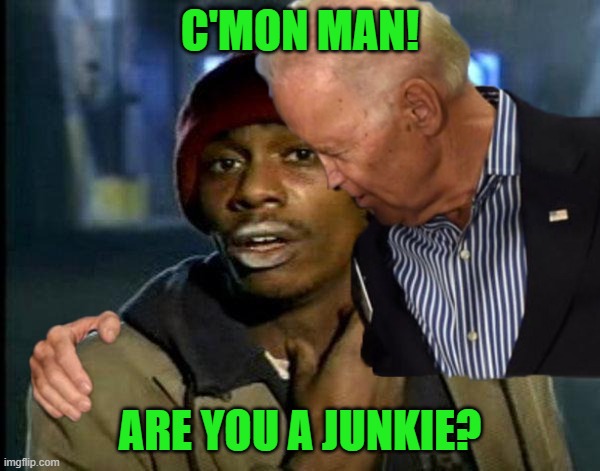 Joe actually likes junkies | C'MON MAN! ARE YOU A JUNKIE? | image tagged in joe biden,yall got any more of,dementia,dolt,loser,suck up | made w/ Imgflip meme maker