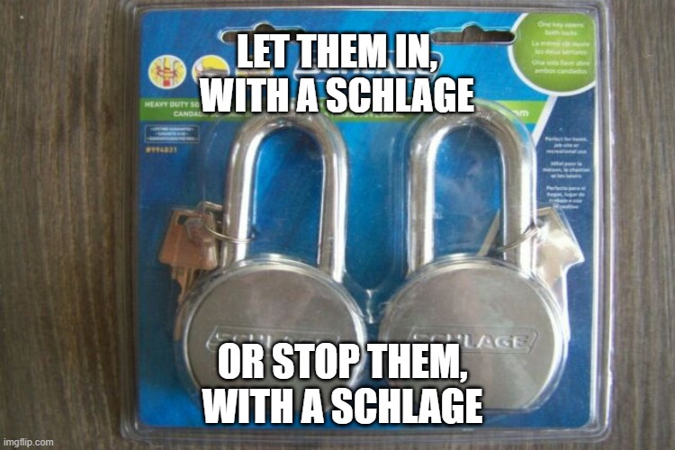 SCHLAGE MEME | LET THEM IN, WITH A SCHLAGE; OR STOP THEM, WITH A SCHLAGE | image tagged in memes | made w/ Imgflip meme maker