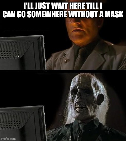 I will reveal something if this gets on the front page | I'LL JUST WAIT HERE TILL I CAN GO SOMEWHERE WITHOUT A MASK | image tagged in still waiting | made w/ Imgflip meme maker