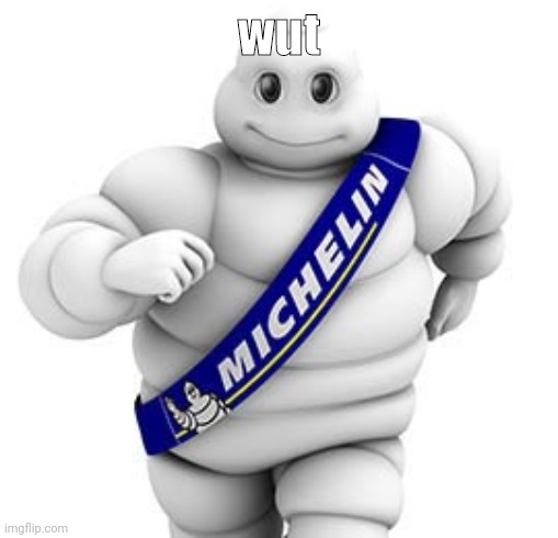 Michelin man  |  wut | image tagged in michelin man | made w/ Imgflip meme maker
