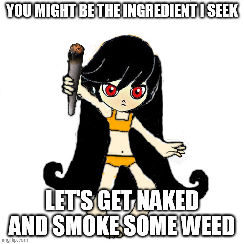 Who's the cursed girl living in the haunted mansion? | YOU MIGHT BE THE INGREDIENT I SEEK; LET'S GET NAKED AND SMOKE SOME WEED | image tagged in cursed image,bruh,wario,ashley,witch,smoke weed everyday | made w/ Imgflip meme maker