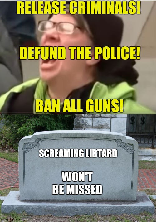 RELEASE CRIMINALS! DEFUND THE POLICE! BAN ALL GUNS! SCREAMING LIBTARD; WON'T BE MISSED | image tagged in gravestone,screaming liberal | made w/ Imgflip meme maker