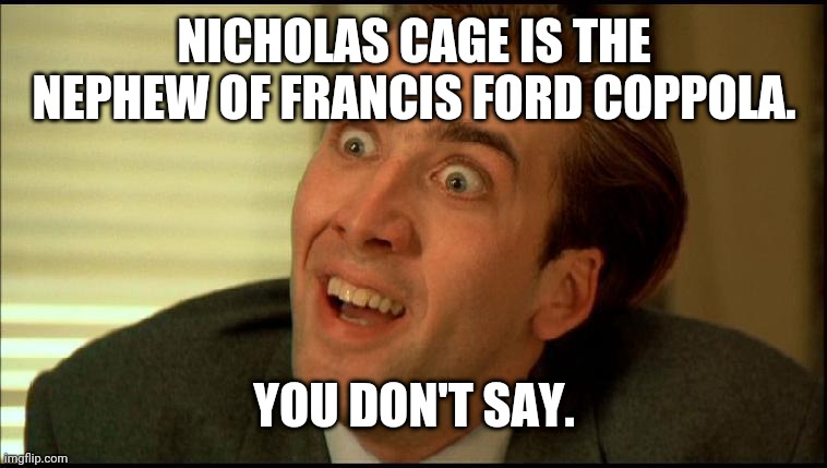 You Don't Say - Nicholas Cage | NICHOLAS CAGE IS THE NEPHEW OF FRANCIS FORD COPPOLA. YOU DON'T SAY. | image tagged in you don't say - nicholas cage | made w/ Imgflip meme maker