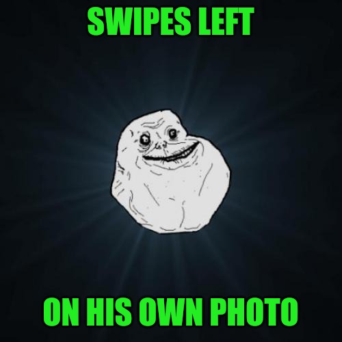 Forever Alone Meme | SWIPES LEFT; ON HIS OWN PHOTO | image tagged in memes,forever alone | made w/ Imgflip meme maker