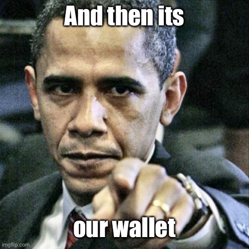 Pissed Off Obama Meme | And then its our wallet | image tagged in memes,pissed off obama | made w/ Imgflip meme maker