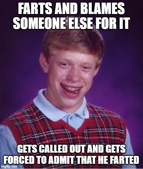 Bad Luck Brian Meme | FARTS AND BLAMES SOMEONE ELSE FOR IT GETS CALLED OUT AND GETS FORCED TO ADMIT THAT HE FARTED | image tagged in memes,bad luck brian | made w/ Imgflip meme maker