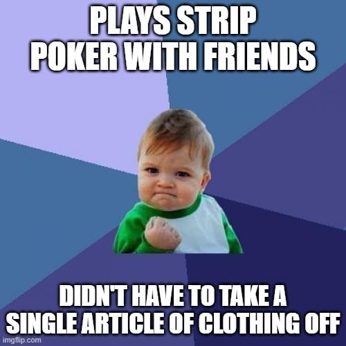 Success Kid Meme | PLAYS STRIP POKER WITH FRIENDS; DIDN'T HAVE TO TAKE A SINGLE ARTICLE OF CLOTHING OFF | image tagged in memes,success kid | made w/ Imgflip meme maker