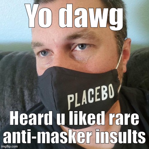 When they dug your anti-masker insult: even as an anti-masker! | Yo dawg; Heard u liked rare anti-masker insults | image tagged in face mask,covid-19,coronavirus,insults,conservative logic,pandemic | made w/ Imgflip meme maker