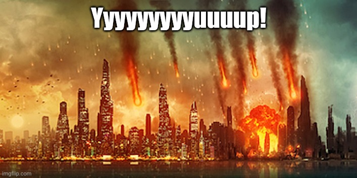 Apocalypse  | Yyyyyyyyyuuuup! | image tagged in apocalypse | made w/ Imgflip meme maker
