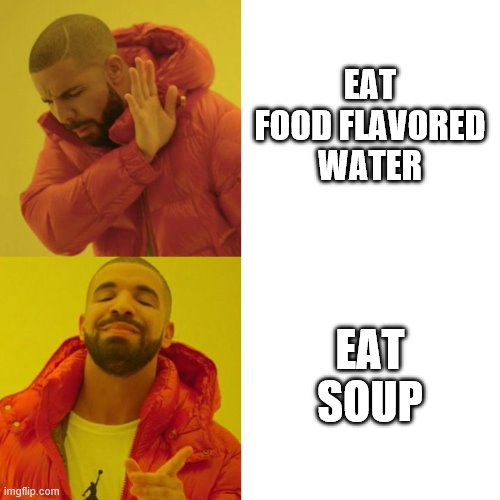 Drake Blank | EAT FOOD FLAVORED WATER; EAT SOUP | image tagged in drake blank | made w/ Imgflip meme maker