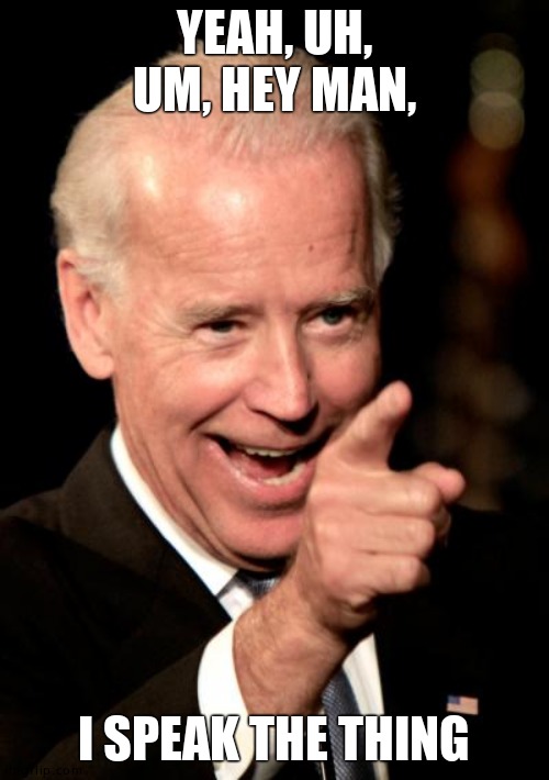 Smilin Biden Meme | YEAH, UH, UM, HEY MAN, I SPEAK THE THING | image tagged in memes,smilin biden | made w/ Imgflip meme maker