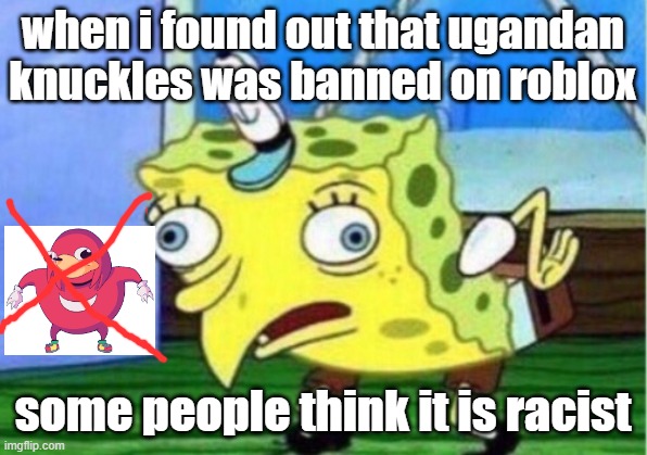 When I found oyut that it was banned | when i found out that ugandan knuckles was banned on roblox; some people think it is racist | image tagged in memes,mocking spongebob,ugandan knuckles | made w/ Imgflip meme maker