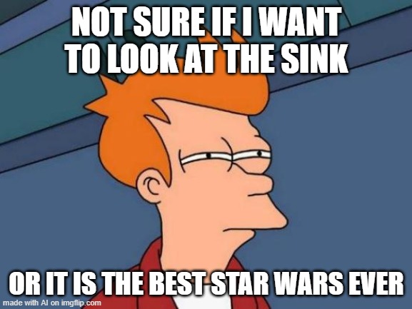 Futurama Fry | NOT SURE IF I WANT TO LOOK AT THE SINK; OR IT IS THE BEST STAR WARS EVER | image tagged in memes,futurama fry | made w/ Imgflip meme maker