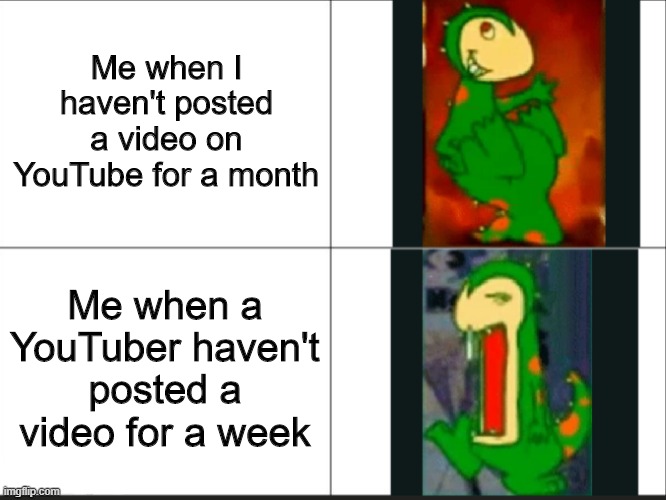 Dino | Me when I haven't posted a video on YouTube for a month; Me when a YouTuber haven't posted a video for a week | image tagged in dino | made w/ Imgflip meme maker