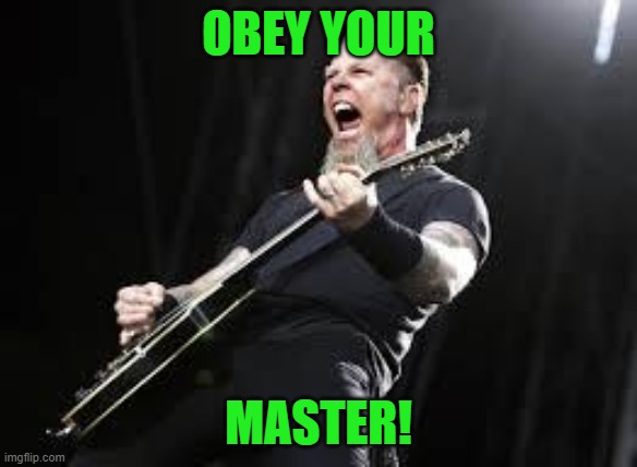 Metallica | OBEY YOUR MASTER! | image tagged in metallica | made w/ Imgflip meme maker