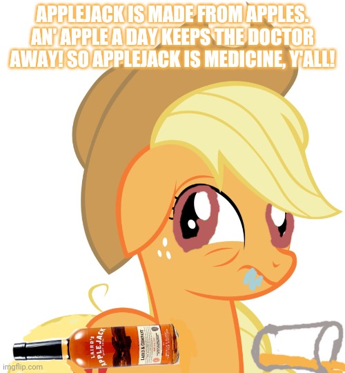 Applejack | APPLEJACK IS MADE FROM APPLES. AN' APPLE A DAY KEEPS THE DOCTOR AWAY! SO APPLEJACK IS MEDICINE, Y'ALL! | image tagged in drunk/sleepy applejack | made w/ Imgflip meme maker