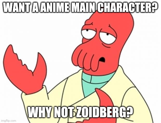Why not Zoidberg | WANT A ANIME MAIN CHARACTER? WHY NOT ZOIDBERG? | image tagged in why not zoidberg | made w/ Imgflip meme maker