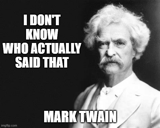 mark twain quote | I DON'T KNOW WHO ACTUALLY SAID THAT; MARK TWAIN | image tagged in mark twain,samuel clemens | made w/ Imgflip meme maker