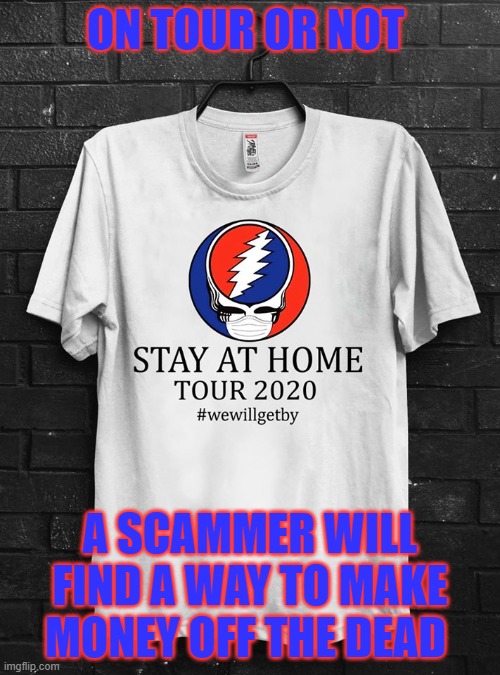 scammers | ON TOUR OR NOT; A SCAMMER WILL FIND A WAY TO MAKE MONEY OFF THE DEAD | image tagged in stealie,gratefuldead,tshirt | made w/ Imgflip meme maker