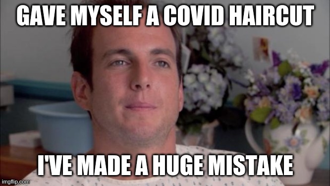 ive made a huge mistake | GAVE MYSELF A COVID HAIRCUT; I'VE MADE A HUGE MISTAKE | image tagged in ive made a huge mistake,AdviceAnimals | made w/ Imgflip meme maker