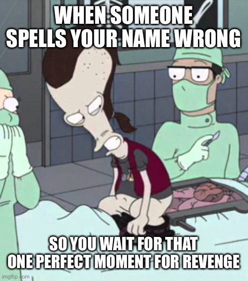 WHEN SOMEONE SPELLS YOUR NAME WRONG; SO YOU WAIT FOR THAT ONE PERFECT MOMENT FOR REVENGE | image tagged in revenge | made w/ Imgflip meme maker