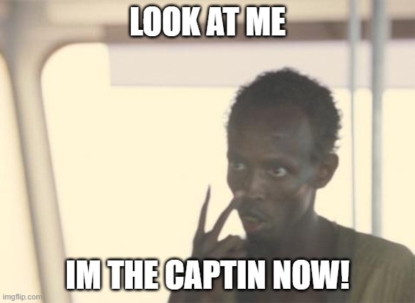 I'm The Captain Now | LOOK AT ME; IM THE CAPTIN NOW! | image tagged in memes,i'm the captain now | made w/ Imgflip meme maker