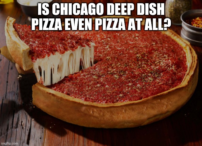 IS CHICAGO DEEP DISH PIZZA EVEN PIZZA AT ALL? | made w/ Imgflip meme maker