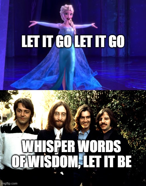 Let it go? Let it be? | LET IT GO LET IT GO; WHISPER WORDS OF WISDOM, LET IT BE | image tagged in memes,funny memes,let it go,song lyrics,elsa,the beatles | made w/ Imgflip meme maker