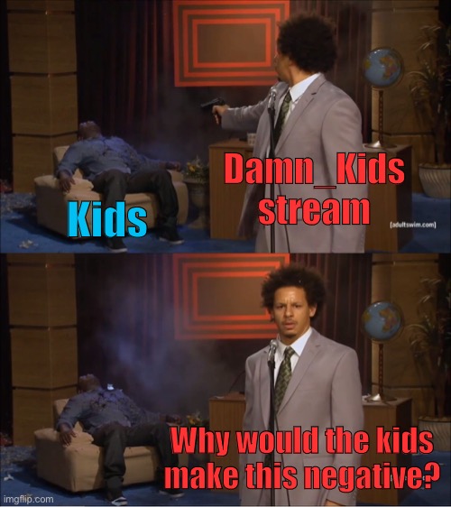 Who’s making it more difficult for kids and adults to get along on ImgFlip? | Damn_Kids stream; Kids; Why would the kids make this negative? | image tagged in memes,who killed hannibal,meanwhile on imgflip,culture,kids,adults | made w/ Imgflip meme maker