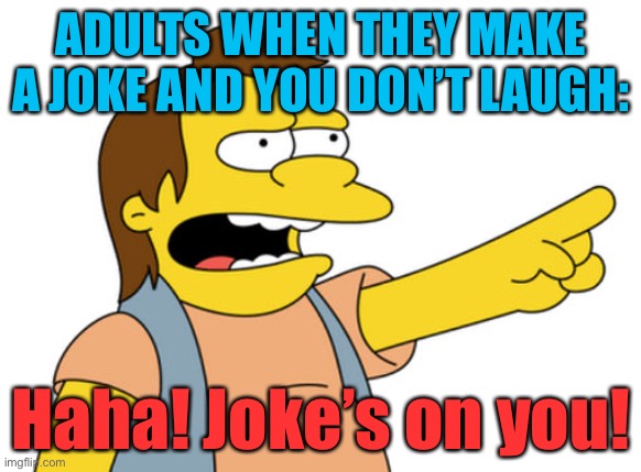 “Laugh at my joke or you’re a loser!” Yeah, that’s not really how humor works | ADULTS WHEN THEY MAKE A JOKE AND YOU DON’T LAUGH:; Haha! Joke’s on you! | image tagged in nelson muntz haha,laugh,jokes,humor,bad taste,joke | made w/ Imgflip meme maker