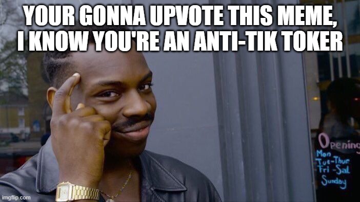 Admit it  >.< | YOUR GONNA UPVOTE THIS MEME, I KNOW YOU'RE AN ANTI-TIK TOKER | image tagged in memes,roll safe think about it | made w/ Imgflip meme maker