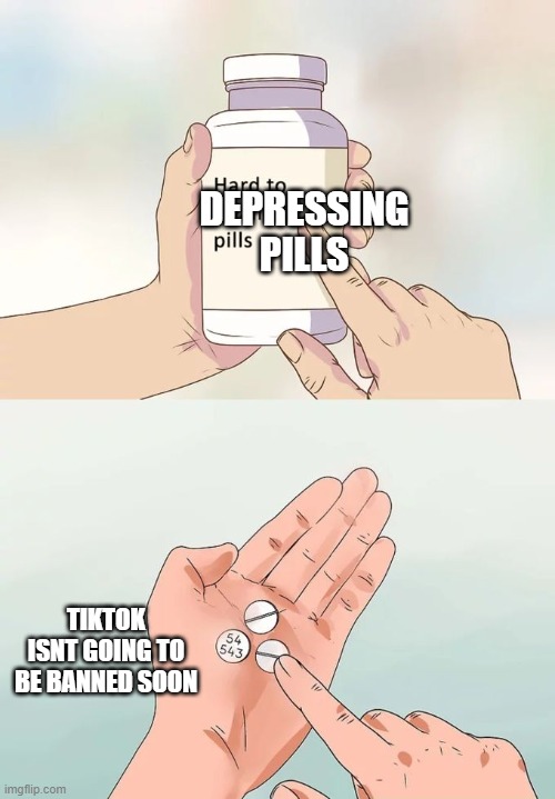 sad | DEPRESSING PILLS; TIKTOK ISNT GOING TO BE BANNED SOON | image tagged in memes,hard to swallow pills | made w/ Imgflip meme maker