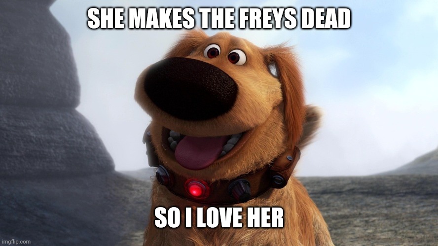 SHE MAKES THE FREYS DEAD; SO I LOVE HER | made w/ Imgflip meme maker