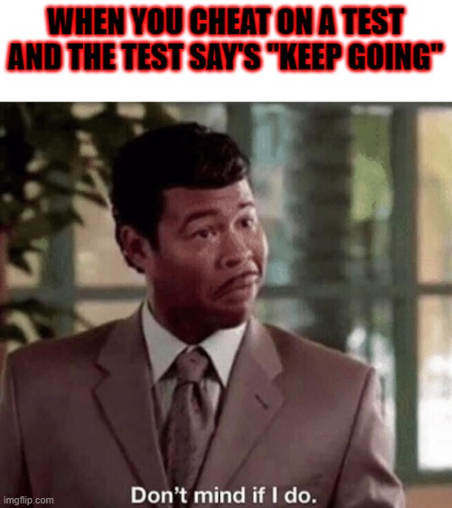 Don't Mind If I Do | WHEN YOU CHEAT ON A TEST AND THE TEST SAY'S "KEEP GOING" | image tagged in don't mind if i do | made w/ Imgflip meme maker