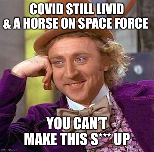 Creepy Condescending Wonka Meme | COVID STILL LIVID & A HORSE ON SPACE FORCE; YOU CAN’T MAKE THIS S*** UP | image tagged in memes,creepy condescending wonka | made w/ Imgflip meme maker