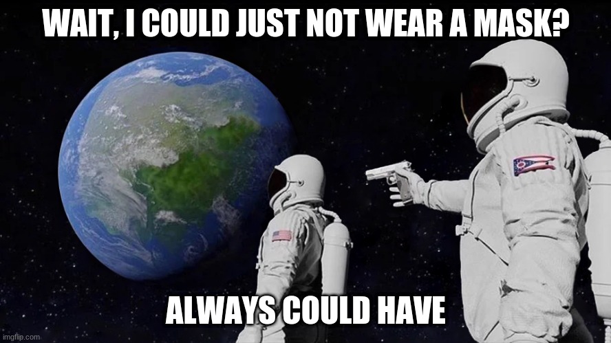 astronaut meme always has been template | WAIT, I COULD JUST NOT WEAR A MASK? ALWAYS COULD HAVE | image tagged in astronaut meme always has been template | made w/ Imgflip meme maker
