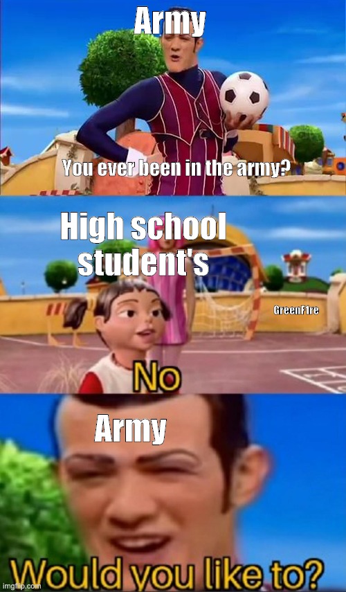 Army to High School Student's | Army; You ever been in the army? High school student's; GreenF1re; Army | image tagged in memes,army,high school | made w/ Imgflip meme maker