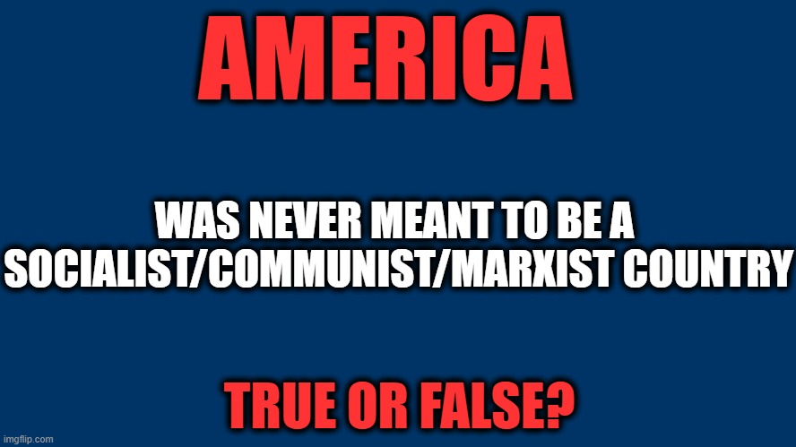 #TRUMP2020 | AMERICA; WAS NEVER MEANT TO BE A 

SOCIALIST/COMMUNIST/MARXIST COUNTRY; TRUE OR FALSE? | image tagged in politics,political meme,donald trump approves,america,democratic socialism,donald trump | made w/ Imgflip meme maker