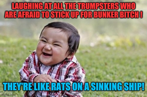 Crickets!!!! | LAUGHING AT ALL THE TRUMPSTERS WHO ARE AFRAID TO STICK UP FOR BUNKER BITCH ! THEY'RE LIKE RATS ON A SINKING SHIP! | image tagged in memes,evil toddler,donald trump,republicans | made w/ Imgflip meme maker