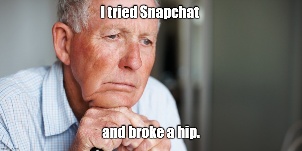 elderly old man | I tried Snapchat and broke a hip. | image tagged in elderly old man | made w/ Imgflip meme maker